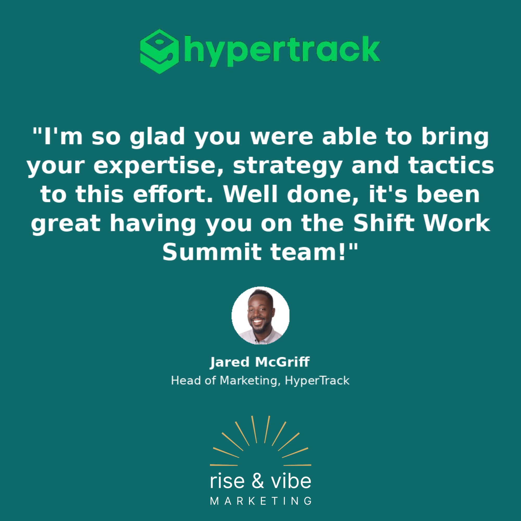 "I'm so glad you were able to bring your expertise, strategy and tactics to this effort. Well done, it's been great having you on the Shift Work Summit team!" - Jared McGriff, Head of Marketing